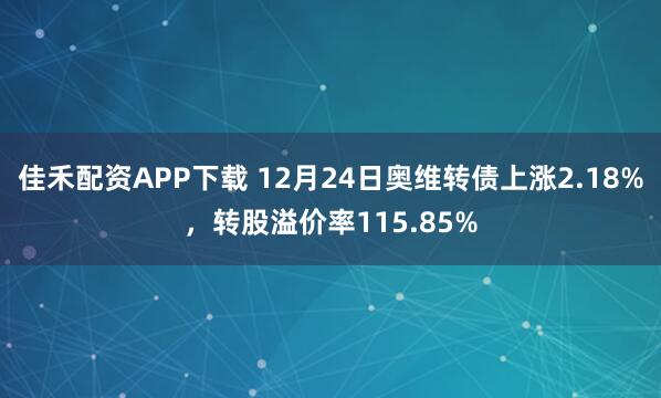 佳禾配资APP下载 12月24日奥维转债上涨2.18%，转股溢价率115.85%