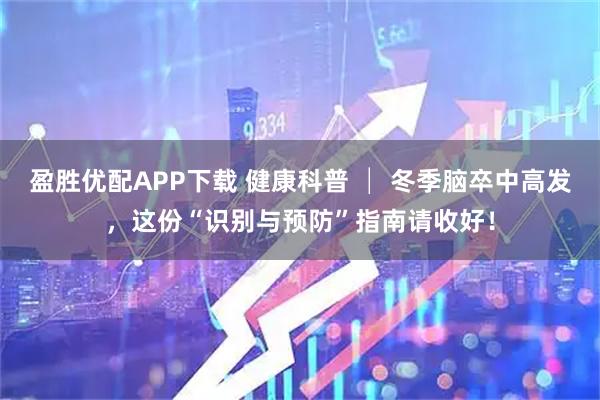 盈胜优配APP下载 健康科普 │ 冬季脑卒中高发，这份“识别与预防”指南请收好！