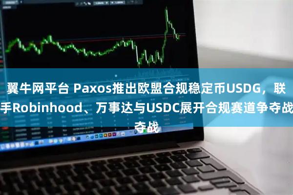 翼牛网平台 Paxos推出欧盟合规稳定币USDG，联手Robinhood、万事达与USDC展开合规赛道争夺战