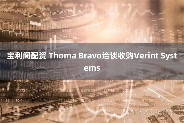 宝利阁配资 Thoma Bravo洽谈收购Verint Systems