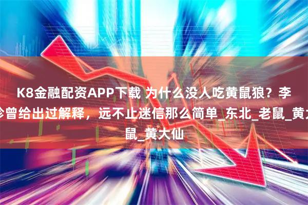 K8金融配资APP下载 为什么没人吃黄鼠狼？李时珍曾给出过解释，远不止迷信那么简单_东北_老鼠_黄大仙