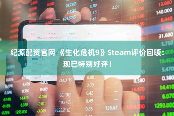 纪源配资官网 《生化危机9》Steam评价回暖：现已特别好评！
