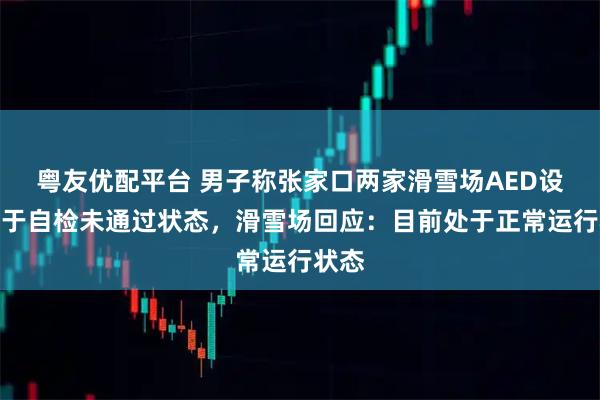粤友优配平台 男子称张家口两家滑雪场AED设备处于自检未通过状态，滑雪场回应：目前处于正常运行状态