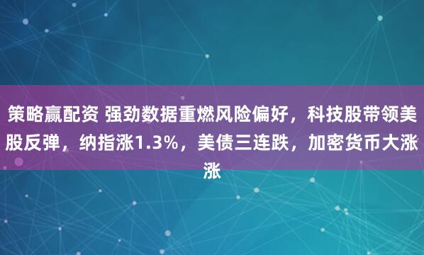 策略赢配资 强劲数据重燃风险偏好，科技股带领美股反弹，纳指涨1.3%，美债三连跌，加密货币大涨