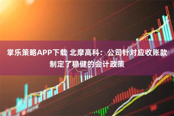 掌乐策略APP下载 北摩高科：公司针对应收账款制定了稳健的会计政策