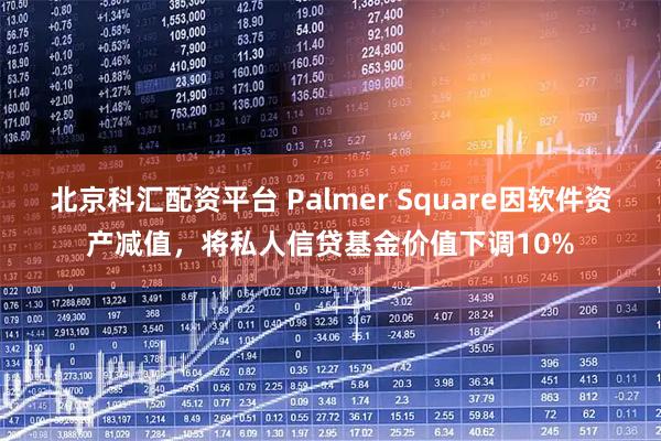 北京科汇配资平台 Palmer Square因软件资产减值，将私人信贷基金价值下调10%